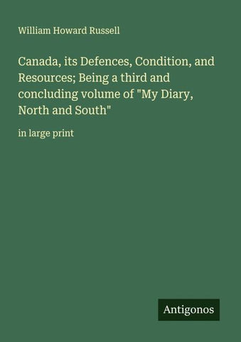 Canada, its Defences, Condition, and Resources; Being a third and concluding volume of "My Diary, North and South"
