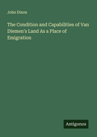 The Condition and Capabilities of Van Diemen's Land As a Place of Emigration