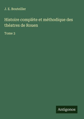 Histoire complète et méthodique des théatres de Rouen