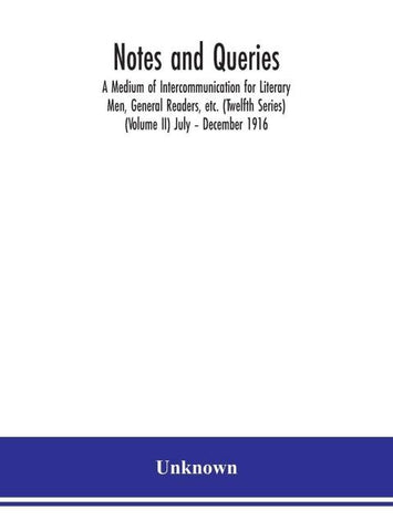 Notes and queries; A Medium of Intercommunication for Literary Men, General Readers, etc. (Twelfth Series) (Volume II) July - December 1916