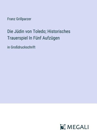 Die Jüdin von Toledo; Historisches Trauerspiel In Fünf Aufzügen