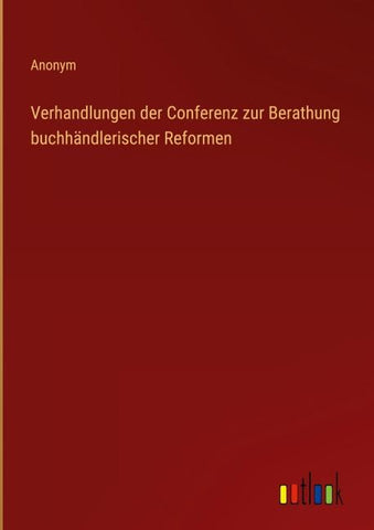 Verhandlungen der Conferenz zur Berathung buchhändlerischer Reformen