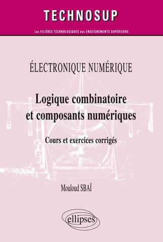 ÉLECTRONIQUE NUMÉRIQUE - Logique combinatoire et composants numériques - Cours et  exercices corrigés (Niveau A)