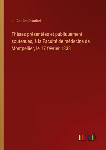 Thèses présentées et publiquement soutenues, à la Faculté de médecine de Montpellier, le 17 février 1838