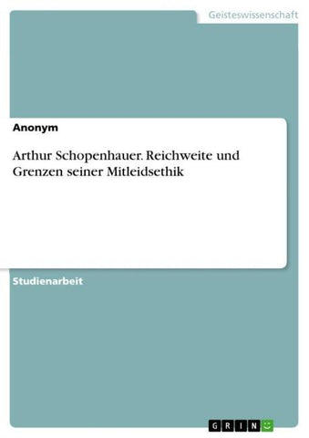 Arthur Schopenhauer. Reichweite und Grenzen seiner Mitleidsethik