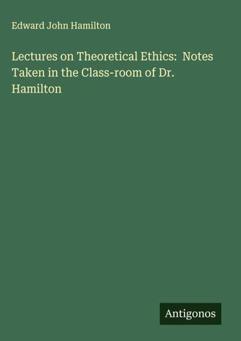 Lectures on Theoretical Ethics:  Notes Taken in the Class-room of Dr. Hamilton