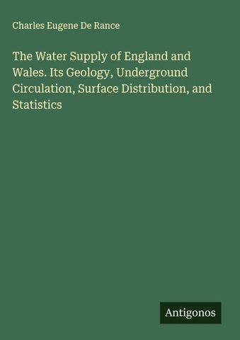 The Water Supply of England and Wales. Its Geology, Underground Circulation, Surface Distribution, and Statistics