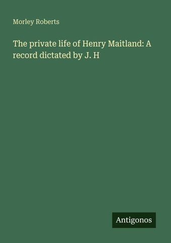 The private life of Henry Maitland: A record dictated by J. H