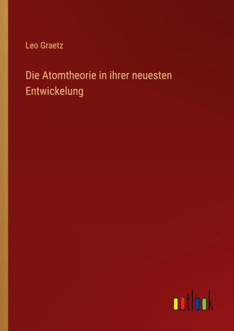 Die Atomtheorie in ihrer neuesten Entwickelung