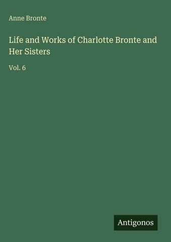 Life and Works of Charlotte Bronte and Her Sisters