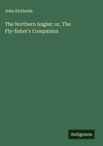 The Northern Angler; or, The Fly-fisher's Companion