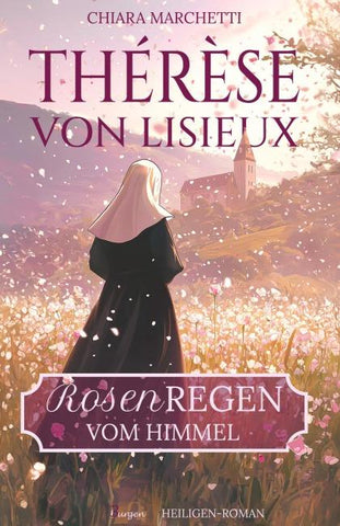 Thérèse von Lisieux: Rosenregen vom Himmel