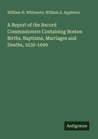A Report of the Record Commissioners Containing Boston Births, Baptisms, Marriages and Deaths, 1630-1699