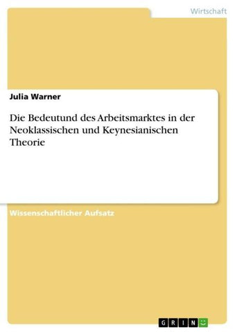 Die Bedeutund des Arbeitsmarktes in der Neoklassischen und Keynesianischen Theorie