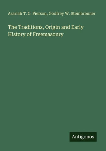 The Traditions, Origin and Early History of Freemasonry
