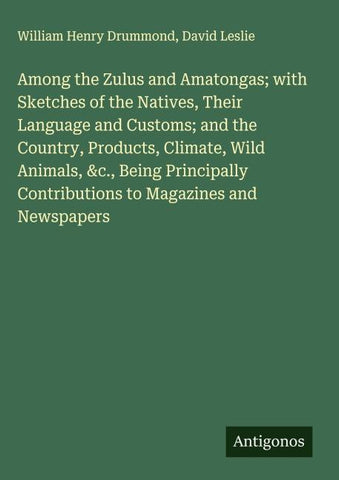 Among the Zulus and Amatongas; with Sketches of the Natives, Their Language and Customs; and the Country, Products, Climate, Wild Animals, &c., Being Principally Contributions to Magazines and Newspapers