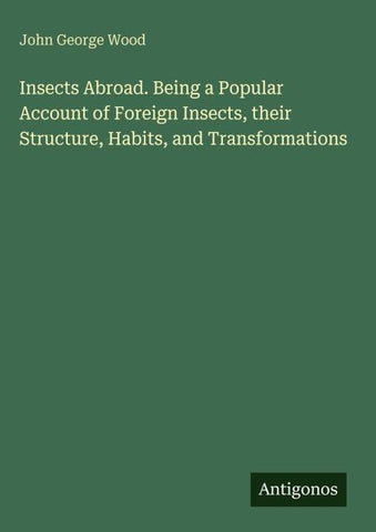 Insects Abroad. Being a Popular Account of Foreign Insects, their Structure, Habits, and Transformations