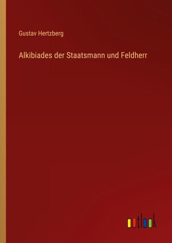 Alkibiades der Staatsmann und Feldherr