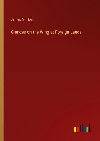 Glances on the Wing at Foreign Lands