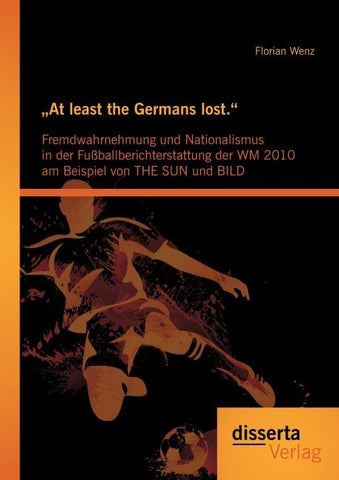"At least the Germans lost.": Fremdwahrnehmung und Nationalismus in der Fußballberichterstattung der WM 2010 am Beispiel von THE SUN und BILD