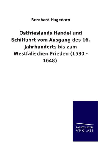 Ostfrieslands Handel und Schiffahrt vom Ausgang des 16. Jahrhunderts bis zum Westfälischen Frieden (1580 - 1648)
