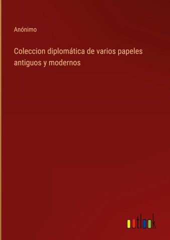 Coleccion diplomática de varios papeles antiguos y modernos