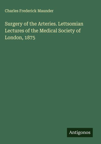 Surgery of the Arteries. Lettsomian Lectures of the Medical Society of London, 1875