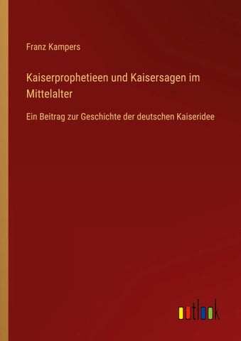 Kaiserprophetieen und Kaisersagen im Mittelalter