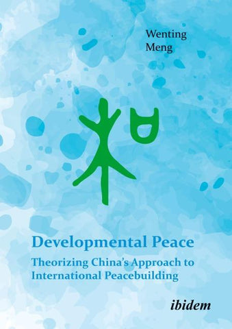 Developmental Peace: Theorizing China’s Approach to International Peacebuilding