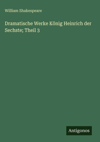Dramatische Werke König Heinrich der Sechste; Theil 3