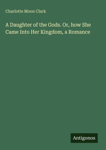 A Daughter of the Gods. Or, how She Came Into Her Kingdom, a Romance