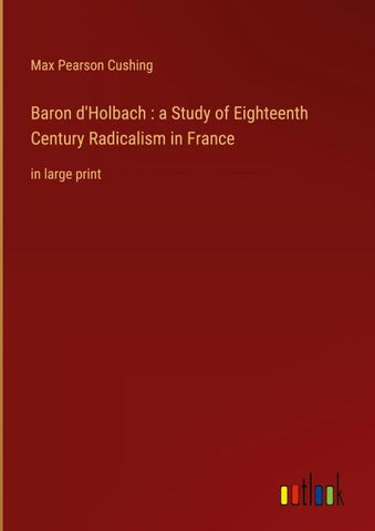 Baron d'Holbach : a Study of Eighteenth Century Radicalism in France