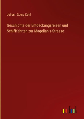 Geschichte der Entdeckungsreisen und Schifffahrten zur Magellan's-Strasse