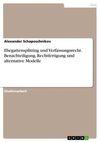 Ehegattensplitting und Verfassungsrecht. Benachteiligung, Rechtfertigung und alternative Modelle