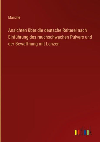 Ansichten über die deutsche Reiterei nach Einführung des rauchschwachen Pulvers und der Bewaffnung mit Lanzen
