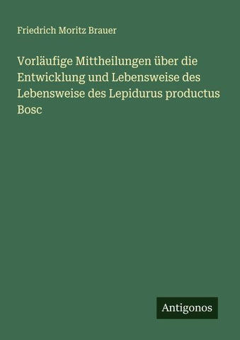 Vorläufige Mittheilungen über die Entwicklung und Lebensweise des Lebensweise des Lepidurus productus Bosc