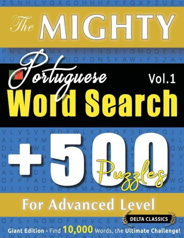 THE MIGHTY PORTUGUESE WORD SEARCH - 500 PUZZLES FOR ADVANCED LEVEL - DELTA CLASSICS - GIANT EDITION - FIND 10,000 WORDS, THE ULTIMATE CHALLENGE!