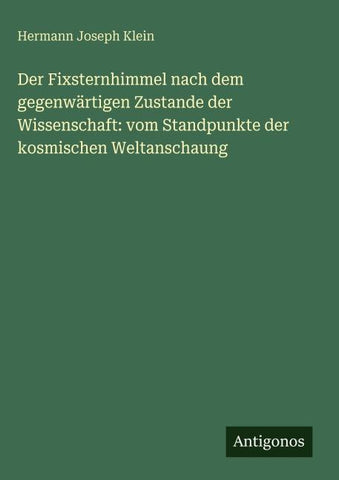 Der Fixsternhimmel nach dem gegenwärtigen Zustande der Wissenschaft: vom Standpunkte der kosmischen Weltanschaung