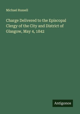 Charge Delivered to the Episcopal Clergy of the City and District of Glasgow, May 4, 1842