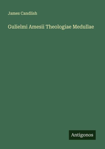 Gulielmi Amesii Theologiae Medullae
