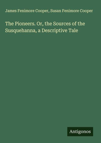 The Pioneers. Or, the Sources of the Susquehanna, a Descriptive Tale
