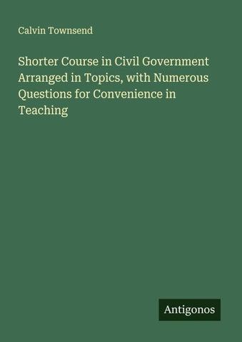 Shorter Course in Civil Government Arranged in Topics, with Numerous Questions for Convenience in Teaching
