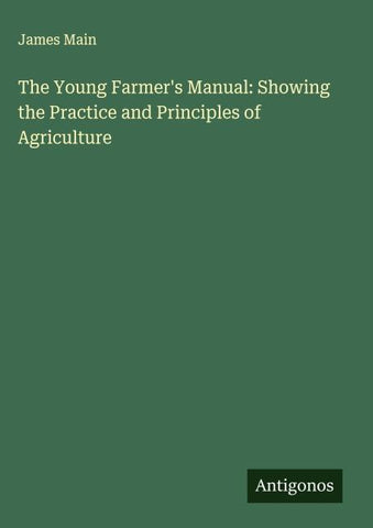 The Young Farmer's Manual: Showing the Practice and Principles of Agriculture