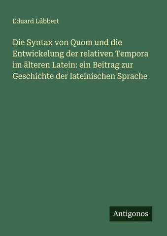 Die Syntax von Quom und die Entwickelung der relativen Tempora im älteren Latein: ein Beitrag zur Geschichte der lateinischen Sprache