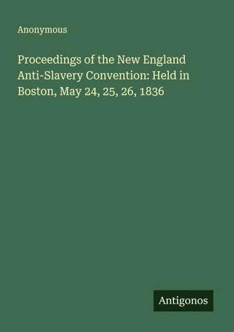 Proceedings of the New England Anti-Slavery Convention: Held in Boston, May 24, 25, 26, 1836