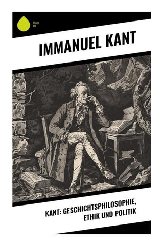 Kant: Geschichtsphilosophie, Ethik und Politik