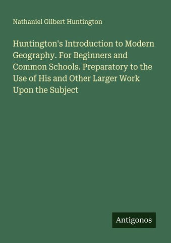 Huntington's Introduction to Modern Geography. For Beginners and Common Schools. Preparatory to the Use of His and Other Larger Work Upon the Subject