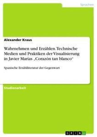Wahrnehmen und Erzählen. Technische Medien und Praktiken der Visualisierung in Javier Marías "Corazón tan blanco"