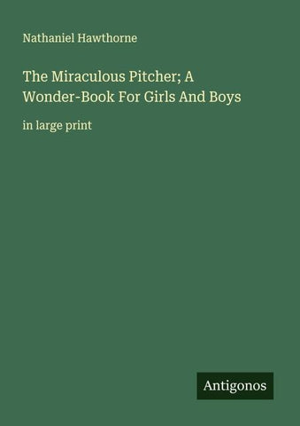 The Miraculous Pitcher; A Wonder-Book For Girls And Boys