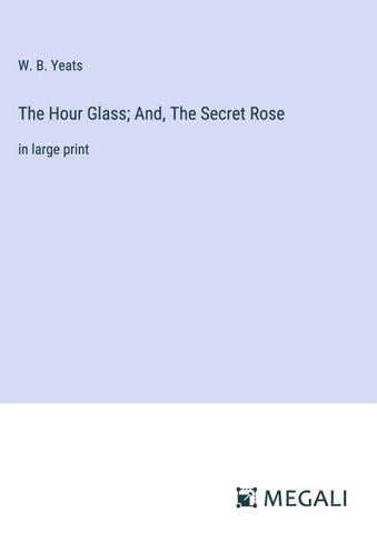 The Hour Glass; And, The Secret Rose